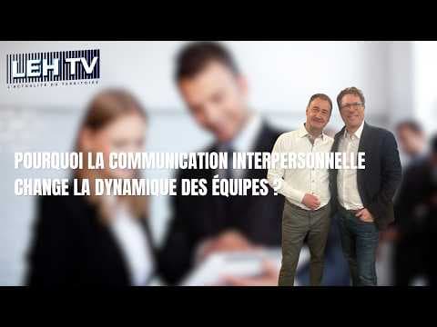 POURQUOI LA COMMUNICATION INTERPERSONNELLE CHANGE LA DYNAMIQUE DES ÉQUIPES ?